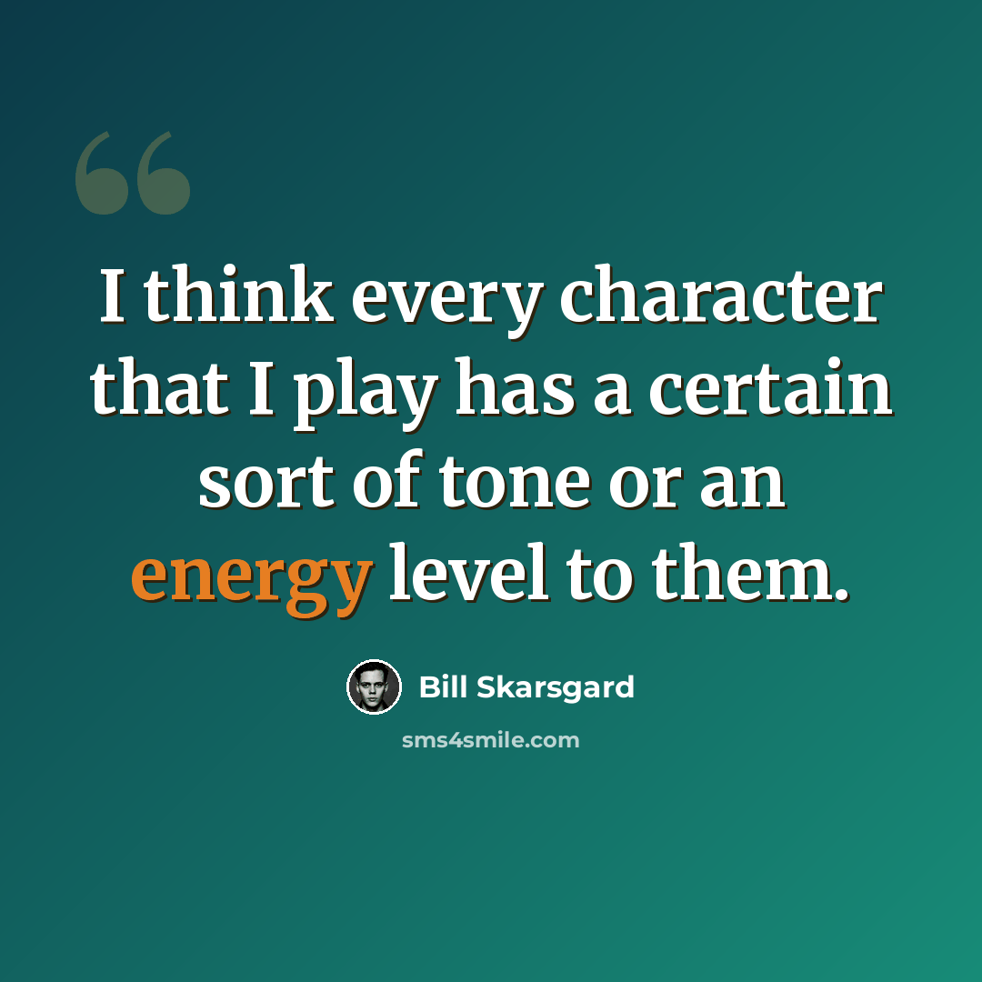“I think every character that I play has a certain sort of tone or an energy level to them.” quote by Bill Skarsgard