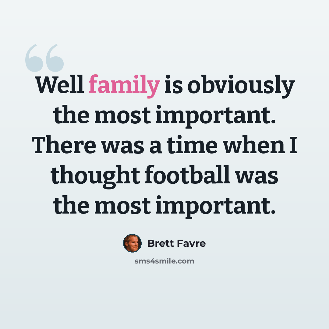 “Well family is obviously the most important. There was a time when I thought football was the most important.” quote by Brett Favre
