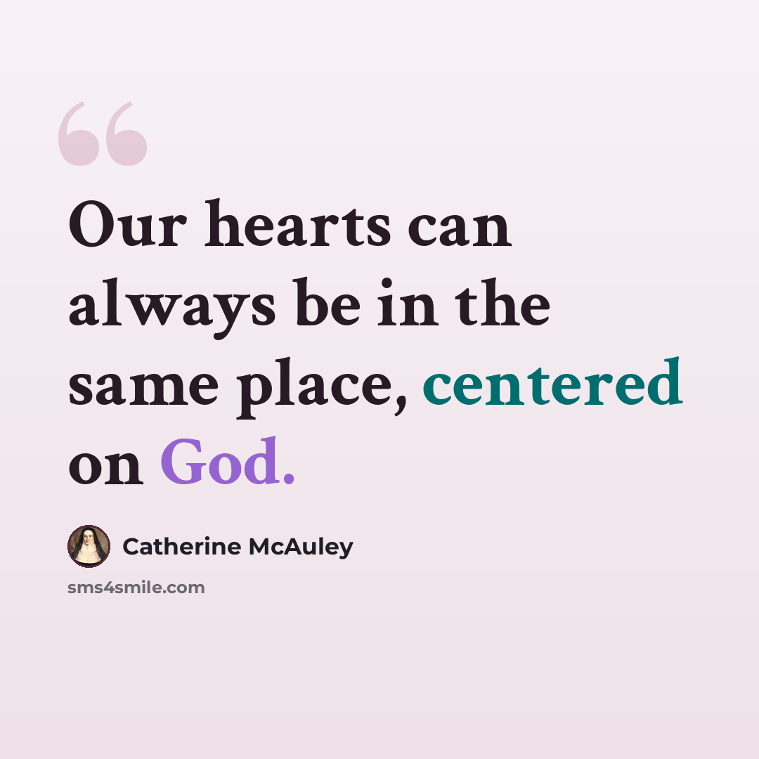 “Our hearts can always be in the same place, centered on God.” quote by Catherine McAuley