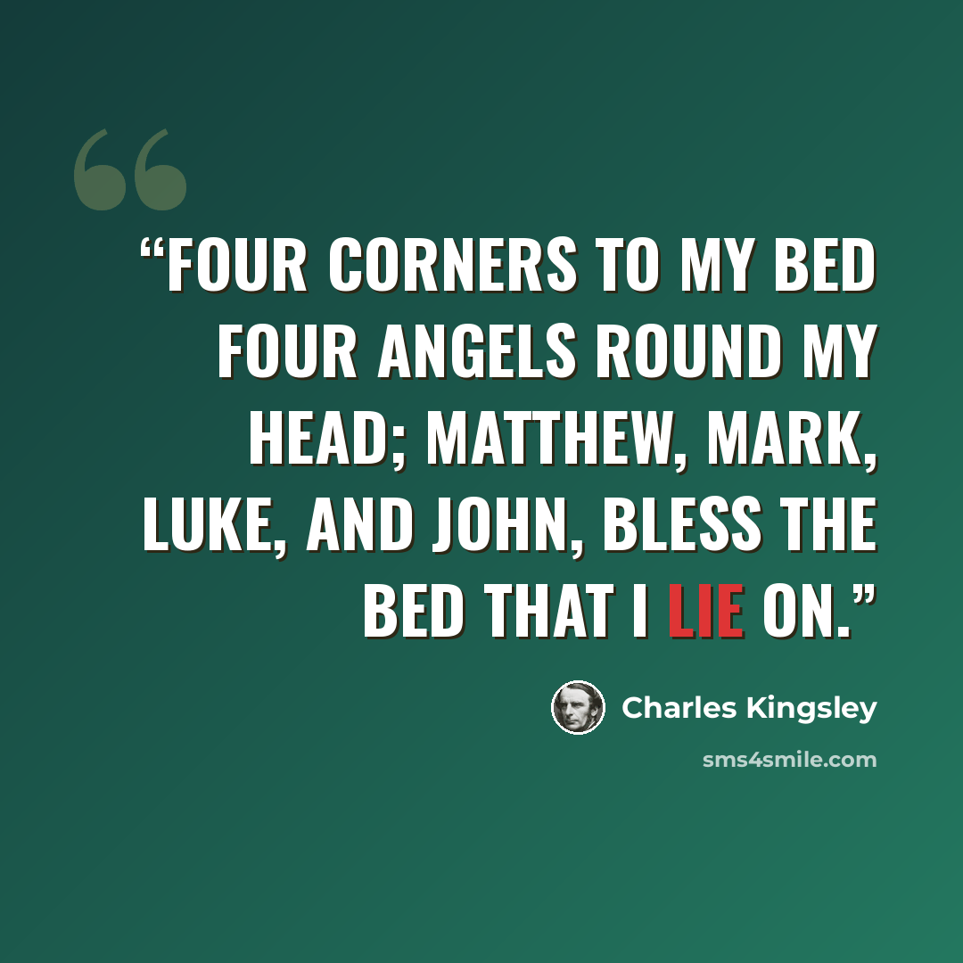 “Four corners to my bed Four angels round my head; Matthew, Mark, Luke, and John, Bless the bed that I lie on.” quote by Charles Kingsley