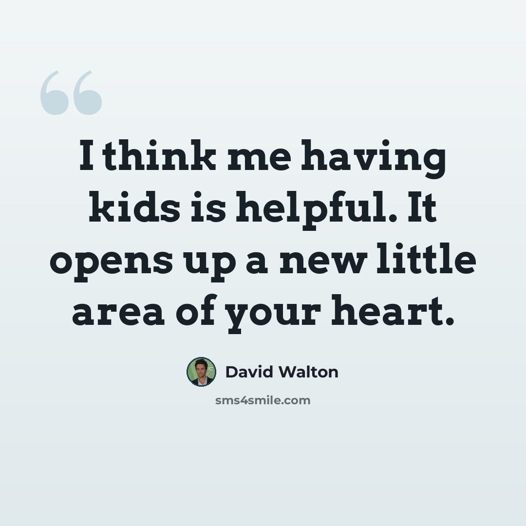 “I think me having kids is helpful. It opens up a new little area of your heart.” quote by David Walton