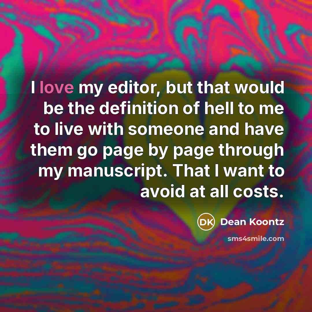 “I love my editor, but that would be the definition of hell to me to live with someone and have them go page by page through my manuscript. That I want to avoid at all costs.” quote by Dean Koontz