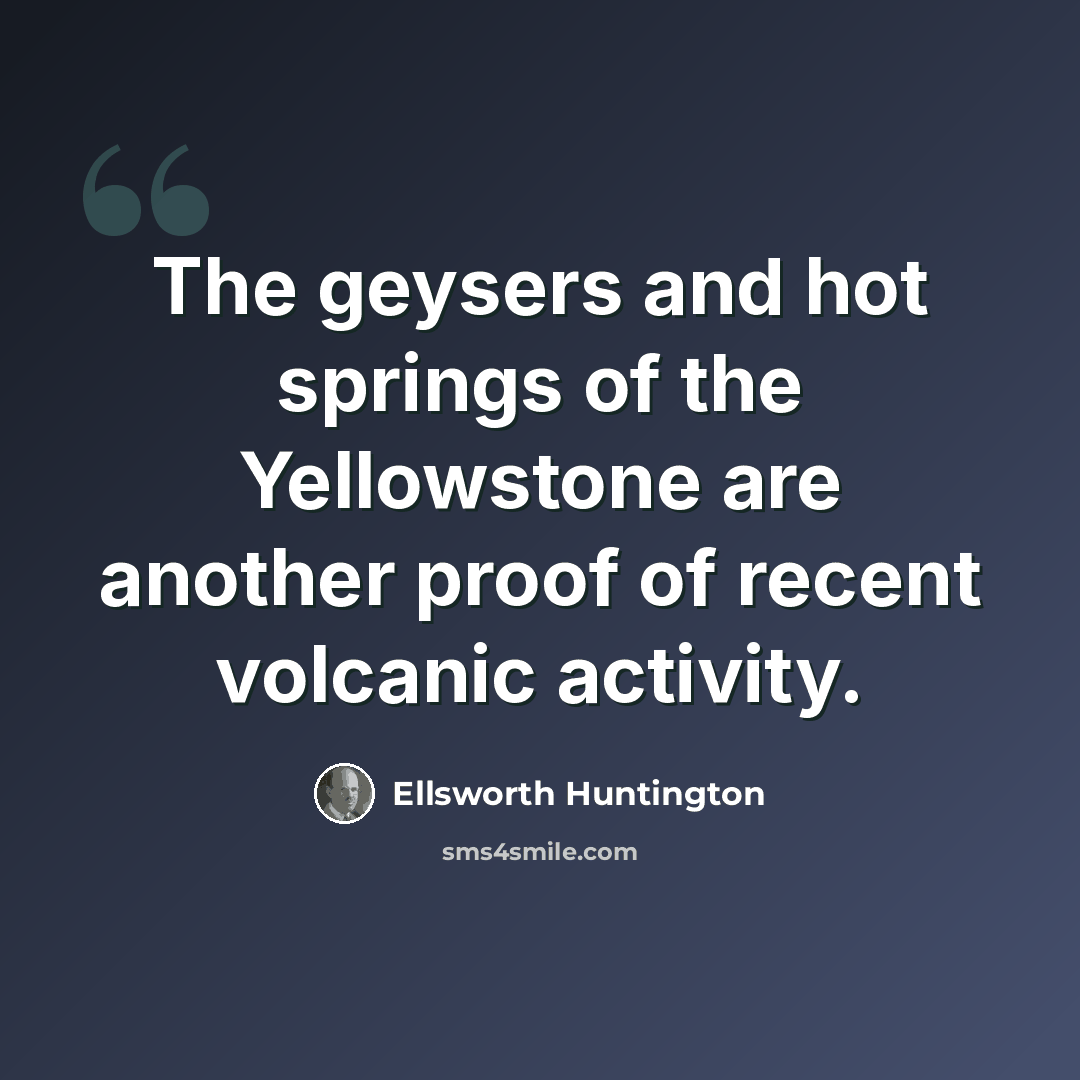 “The geysers and hot springs of the Yellowstone are another proof of recent volcanic activity.” quote by Ellsworth Huntington