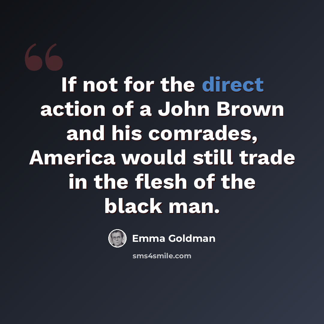 “If not for the direct action of a John Brown and his comrades, America would still trade in the flesh of the black man.” quote by Emma Goldman