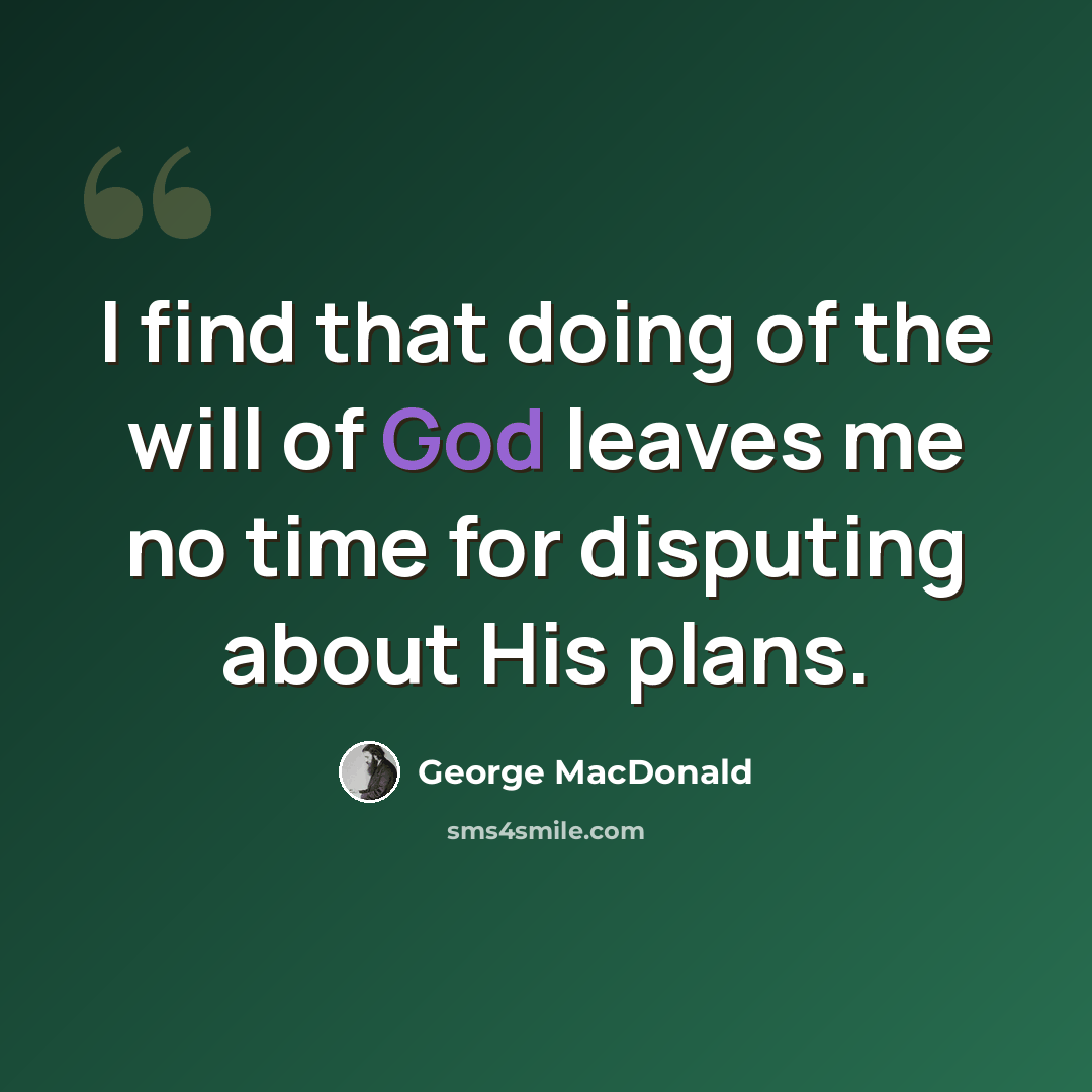 “I find that doing of the will of God leaves me no time for disputing about His plans.” quote by George MacDonald