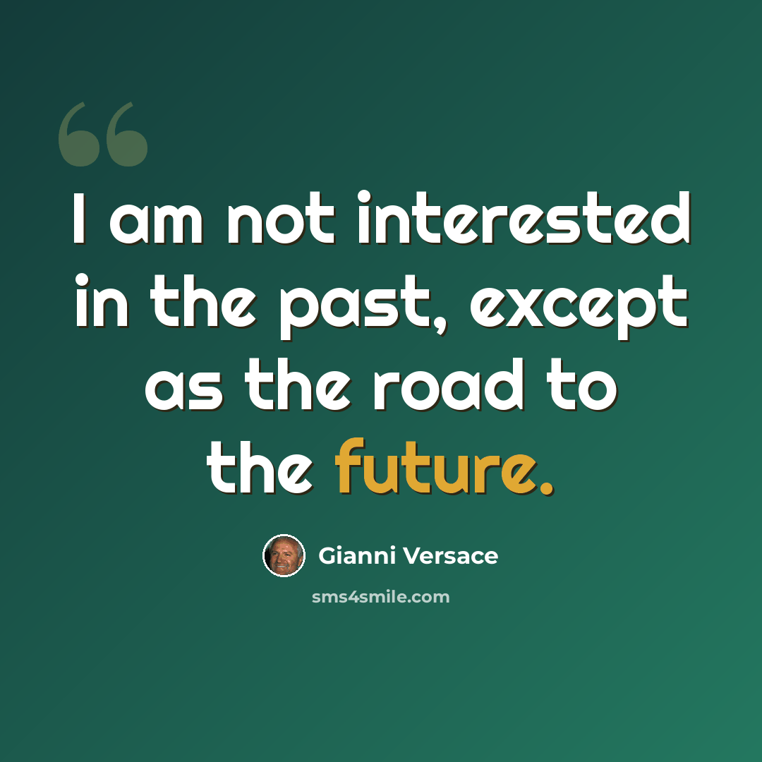 “I am not interested in the past, except as the road to the future.” quote by Gianni Versace