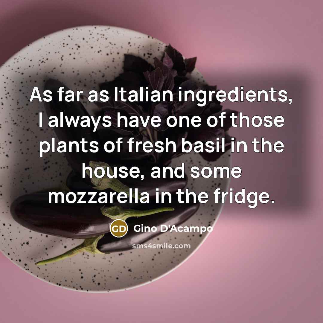 “As far as Italian ingredients, I always have one of those plants of fresh basil in the house, and some mozzarella in the fridge.” quote by Gino D'Acampo