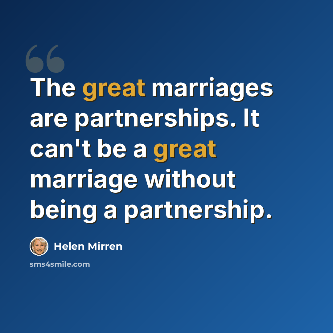 “The great marriages are partnerships. It can't be a great marriage without being a partnership.” quote by Helen Mirren
