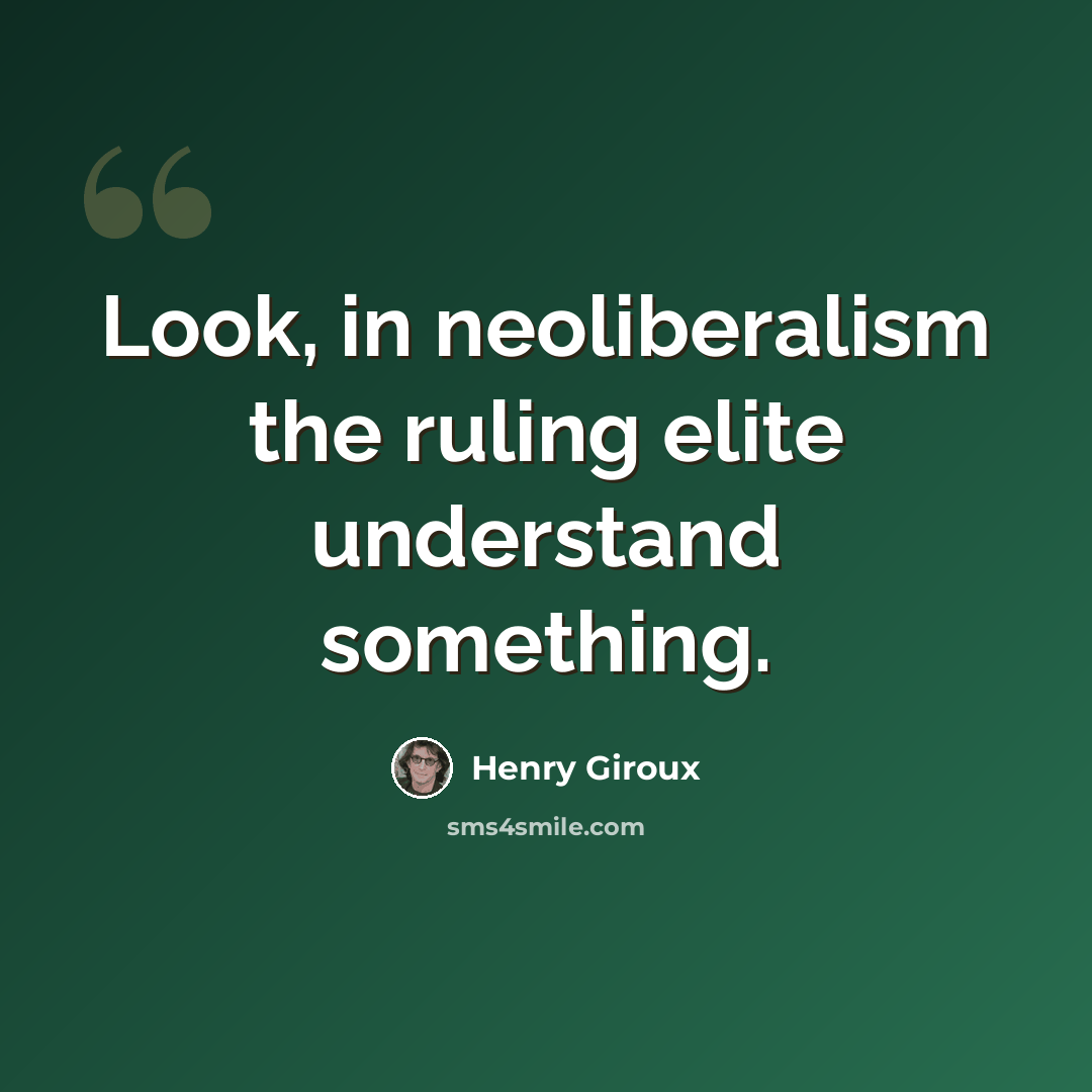 “Look, in neoliberalism the ruling elite understand something.” quote by Henry Giroux