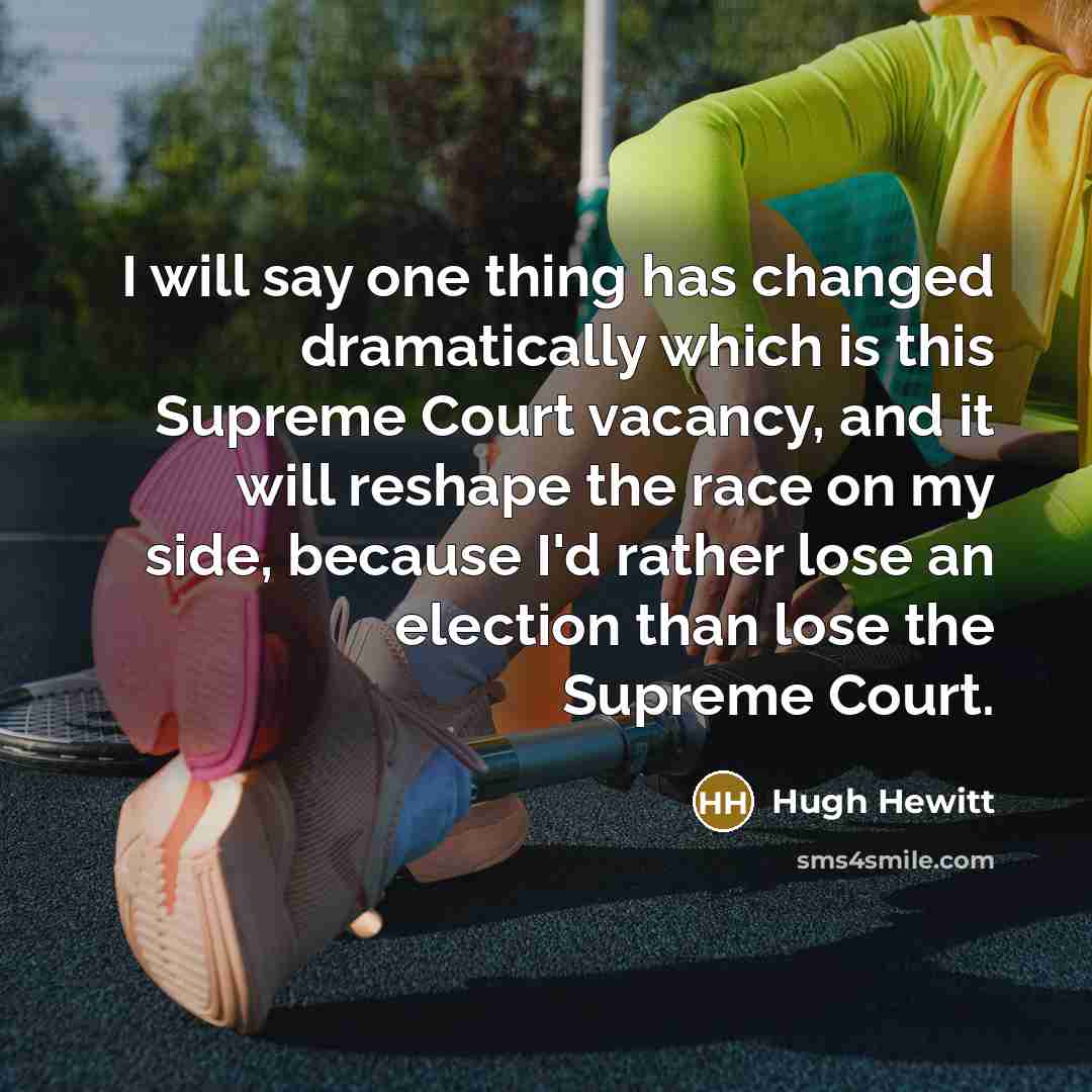 “I will say one thing has changed dramatically which is this Supreme Court vacancy, and it will reshape the race on my side, because I'd rather lose an election than lose the Supreme Court.” quote by Hugh Hewitt