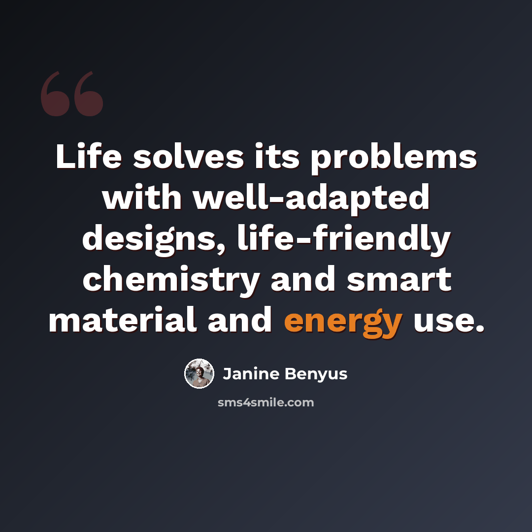 “Life solves its problems with well-adapted designs, life-friendly chemistry and smart material and energy use.” quote by Janine Benyus