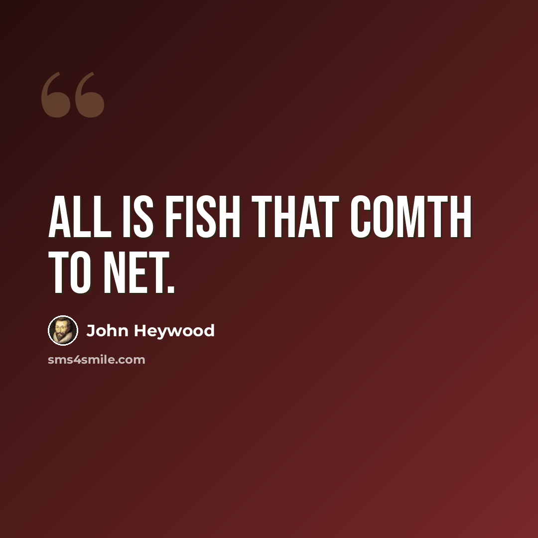 “All is fish that comth to net.” quote by John Heywood