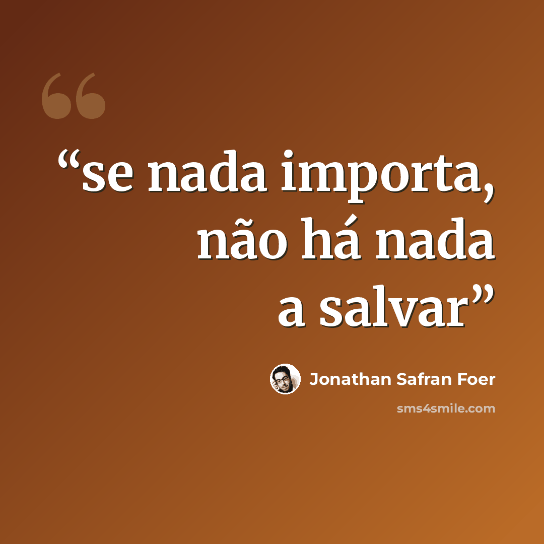 “se nada importa, não há nada a salvar” quote by Jonathan Safran Foer
