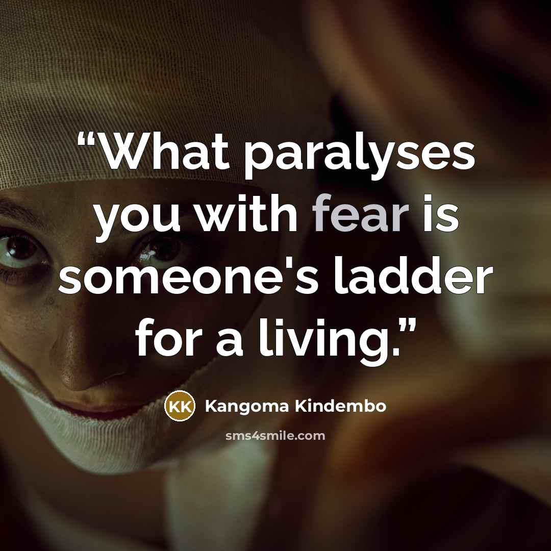 “What paralyses you with fear is someone's ladder for a living.” quote by Kangoma Kindembo