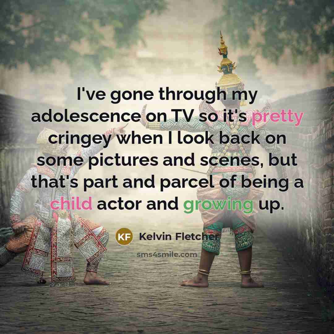 “I've gone through my adolescence on TV so it's pretty cringey when I look back on some pictures and scenes, but that's part and parcel of being a child actor and growing up.” quote by Kelvin Fletcher
