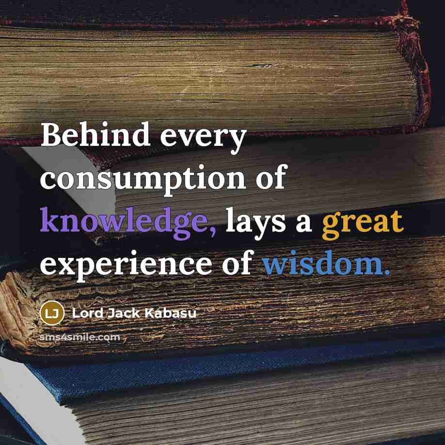 “Behind every consumption of knowledge, lays a great experience of wisdom.” quote by Lord Jack Kabasu
