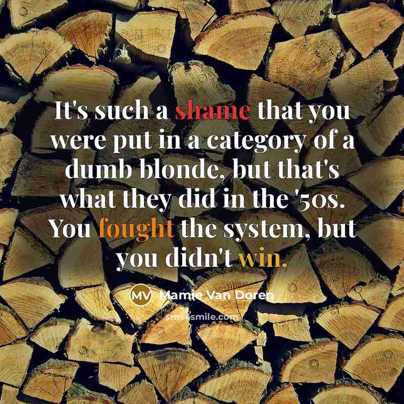 “It's such a shame that you were put in a category of a dumb blonde, but that's what they did in the '50s. You fought the system, but you didn't win.” quote by Mamie Van Doren