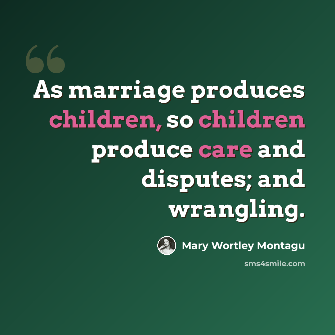“As marriage produces children, so children produce care and disputes; and wrangling.” quote by Mary Wortley Montagu