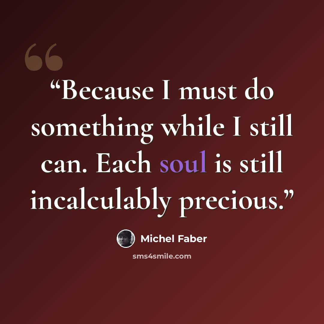“Because I must do something while I still can. Each soul is still incalculably precious.” quote by Michel Faber