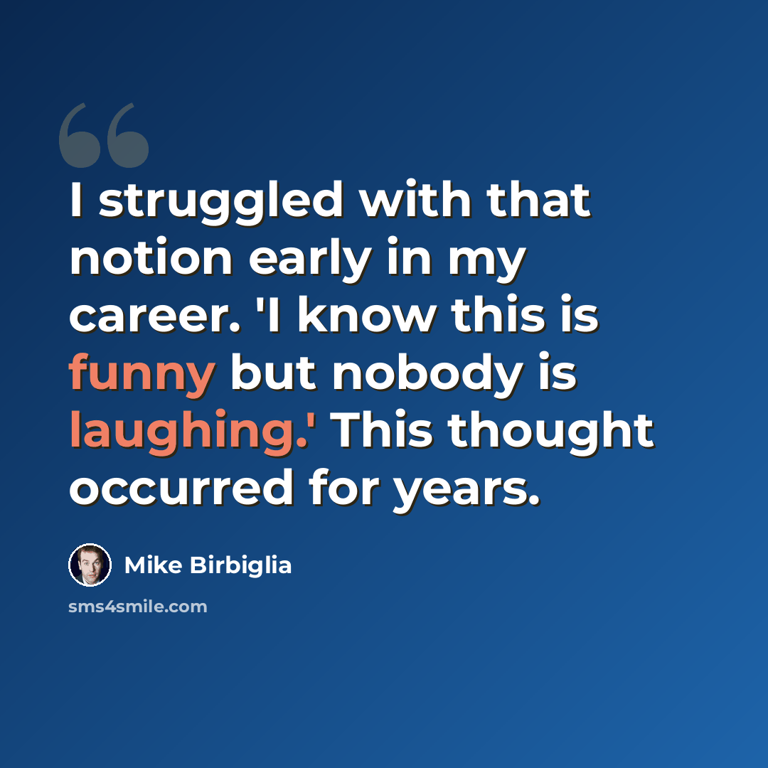 “I struggled with that notion early in my career. 'I know this is funny but nobody is laughing.' This thought occurred for years.” quote by Mike Birbiglia