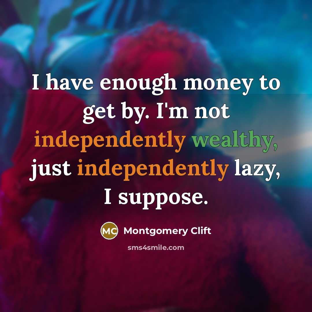 “I have enough money to get by. I'm not independently wealthy, just independently lazy, I suppose.” quote by Montgomery Clift