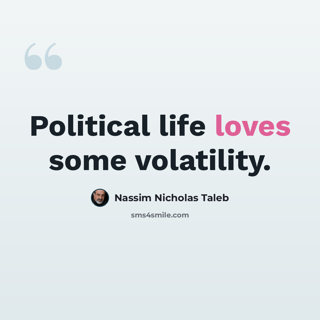 “Political life loves some volatility.” quote by Nassim Nicholas Taleb