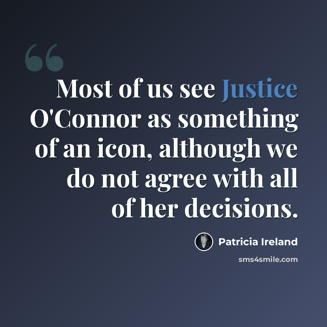 “Most of us see Justice O'Connor as something of an icon, although we do not agree with all of her decisions.” quote by Patricia Ireland
