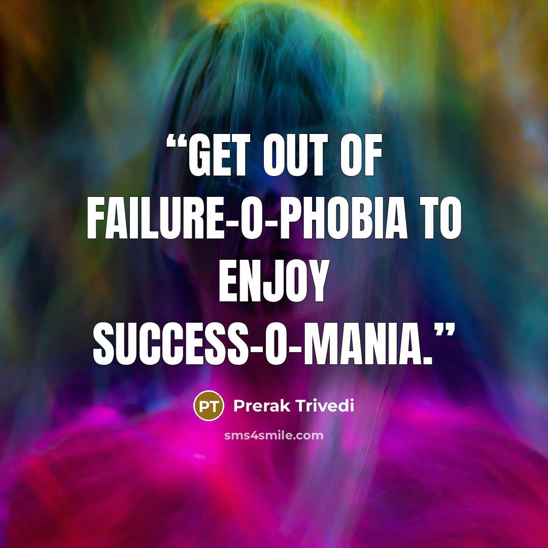 “Get out of failure-o-phobia to enjoy success-o-mania.” quote by Prerak Trivedi