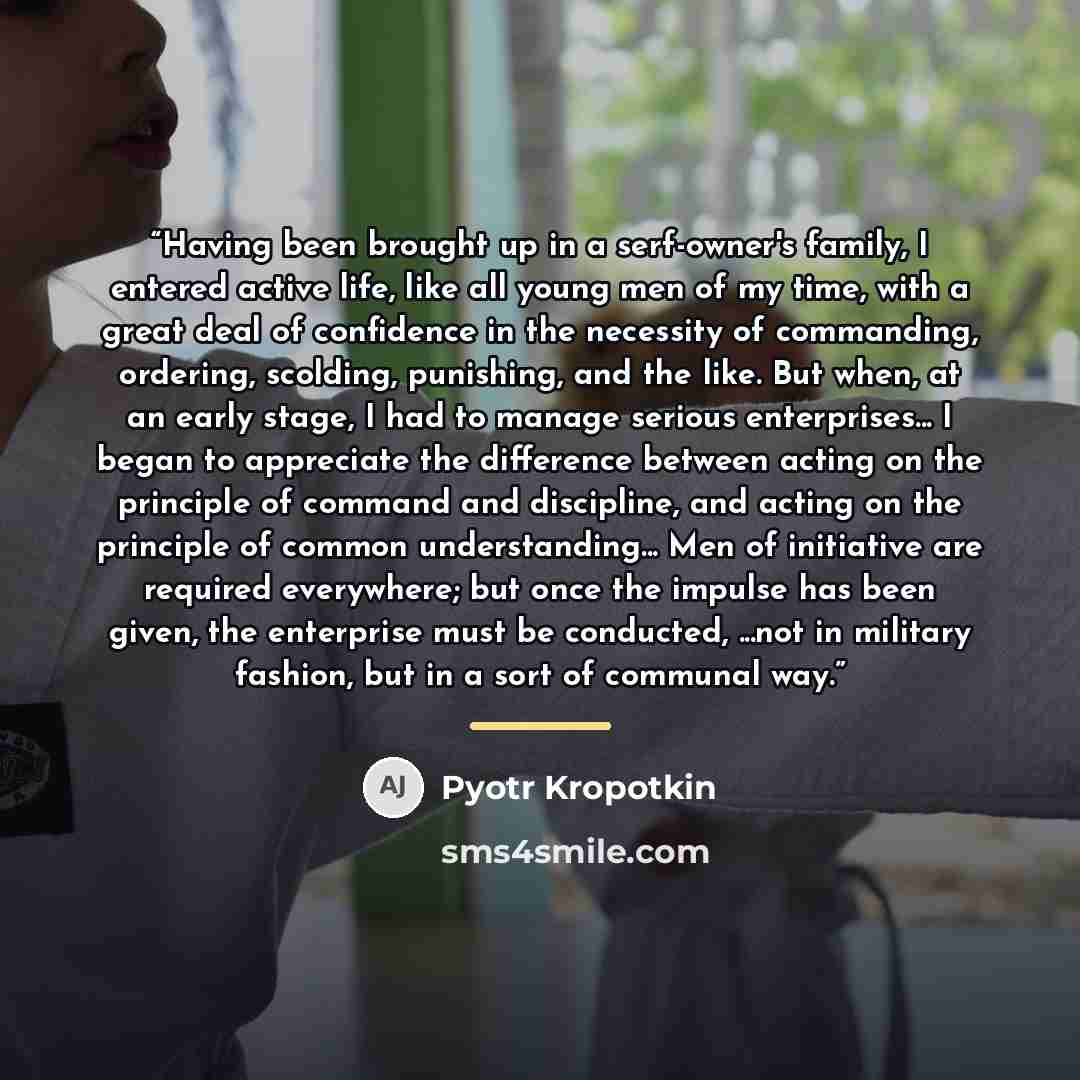 “Having been brought up in a serf-owner's family, I entered active life, like all young men of my time, with a great deal of confidence in the necessity of commanding, ordering, scolding, punishing, and the like. But when, at an early stage, I had to manage serious enterprises... I began to…” quote by Pyotr Kropotkin