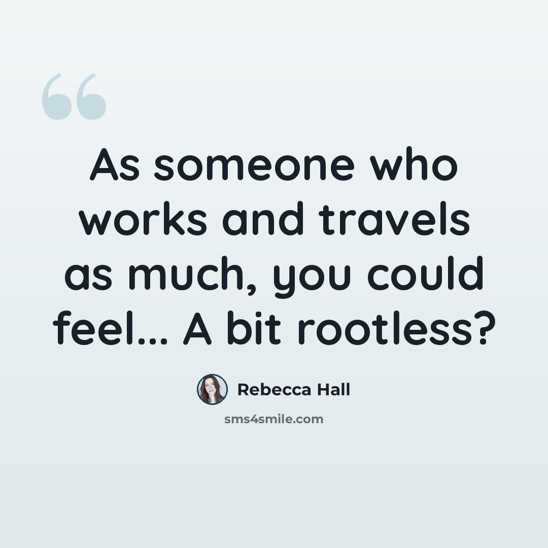 “As someone who works and travels as much, you could feel... A bit rootless?” quote by Rebecca Hall