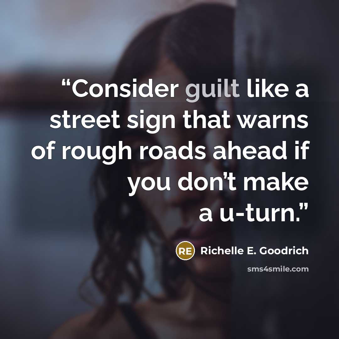 “Consider guilt like a street sign that warns of rough roads ahead if you don’t make a u-turn.” quote by Richelle E. Goodrich