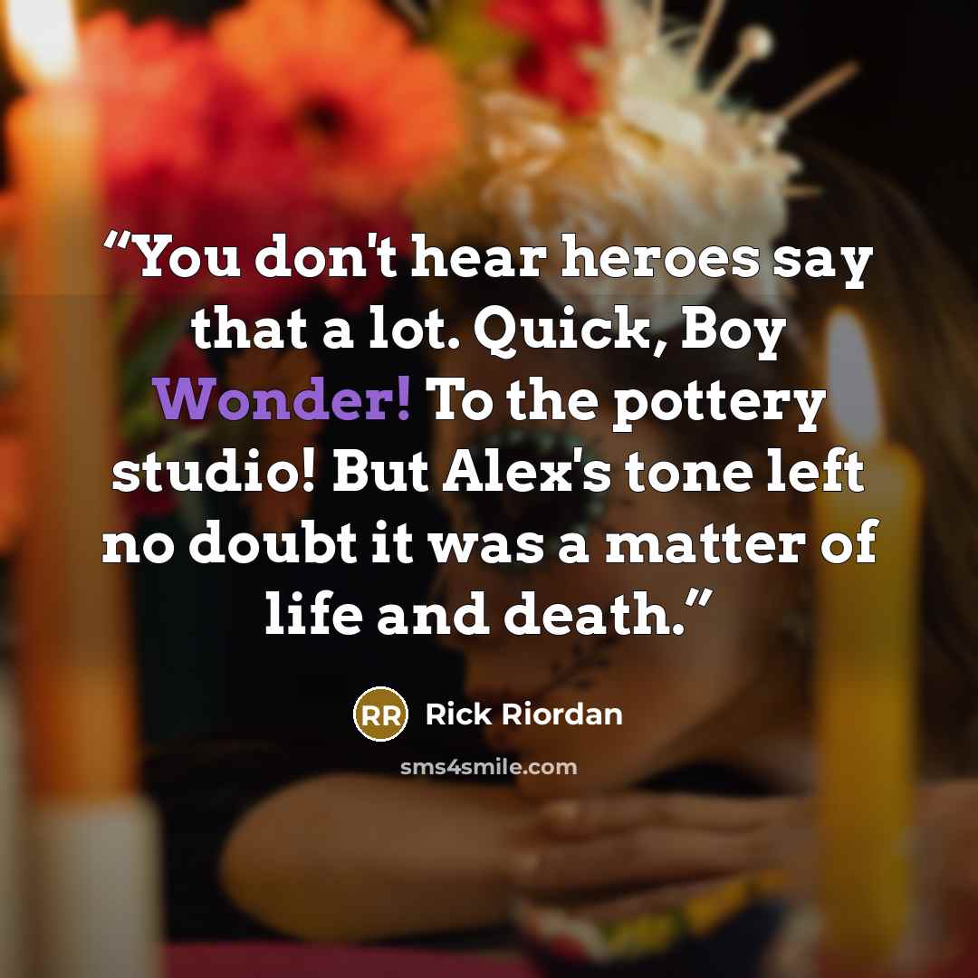 “You don't hear heroes say that a lot. Quick, Boy Wonder! To the pottery studio! But Alex's tone left no doubt it was a matter of life and death.” quote by Rick Riordan