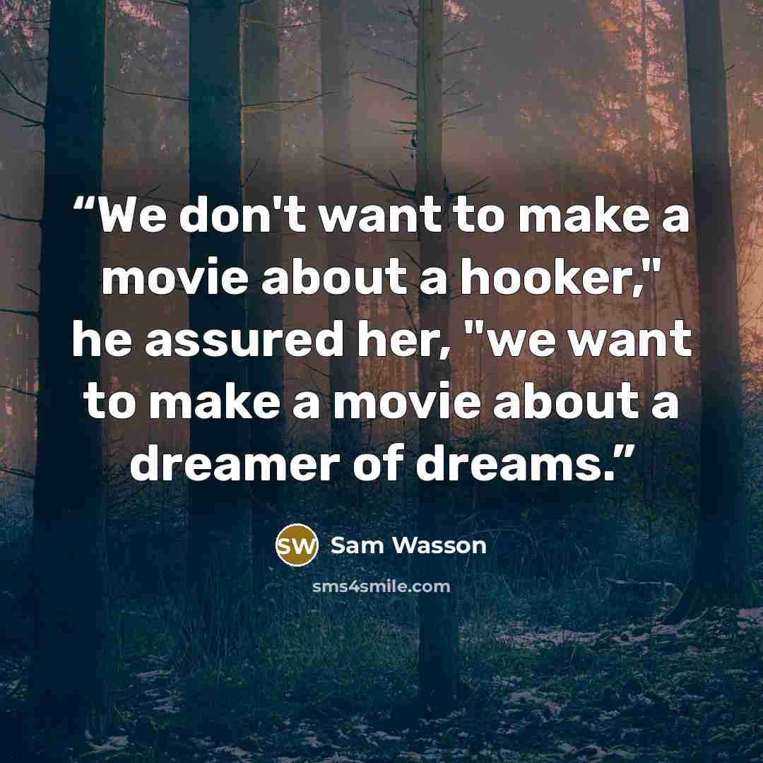 “We don't want to make a movie about a hooker," he assured her, "we want to make a movie about a dreamer of dreams.” quote by Sam Wasson
