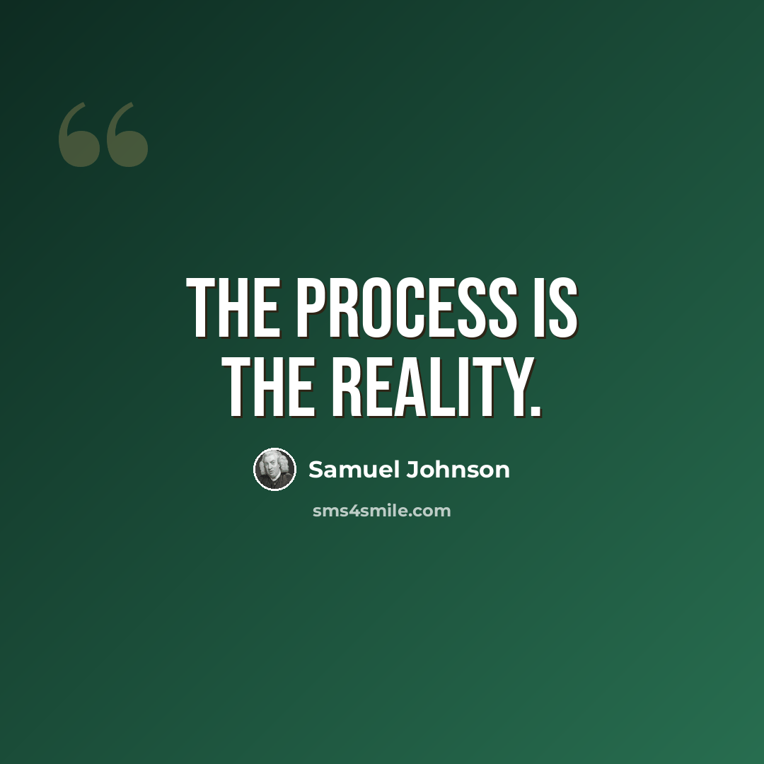 “The process is the reality.” quote by Samuel Johnson