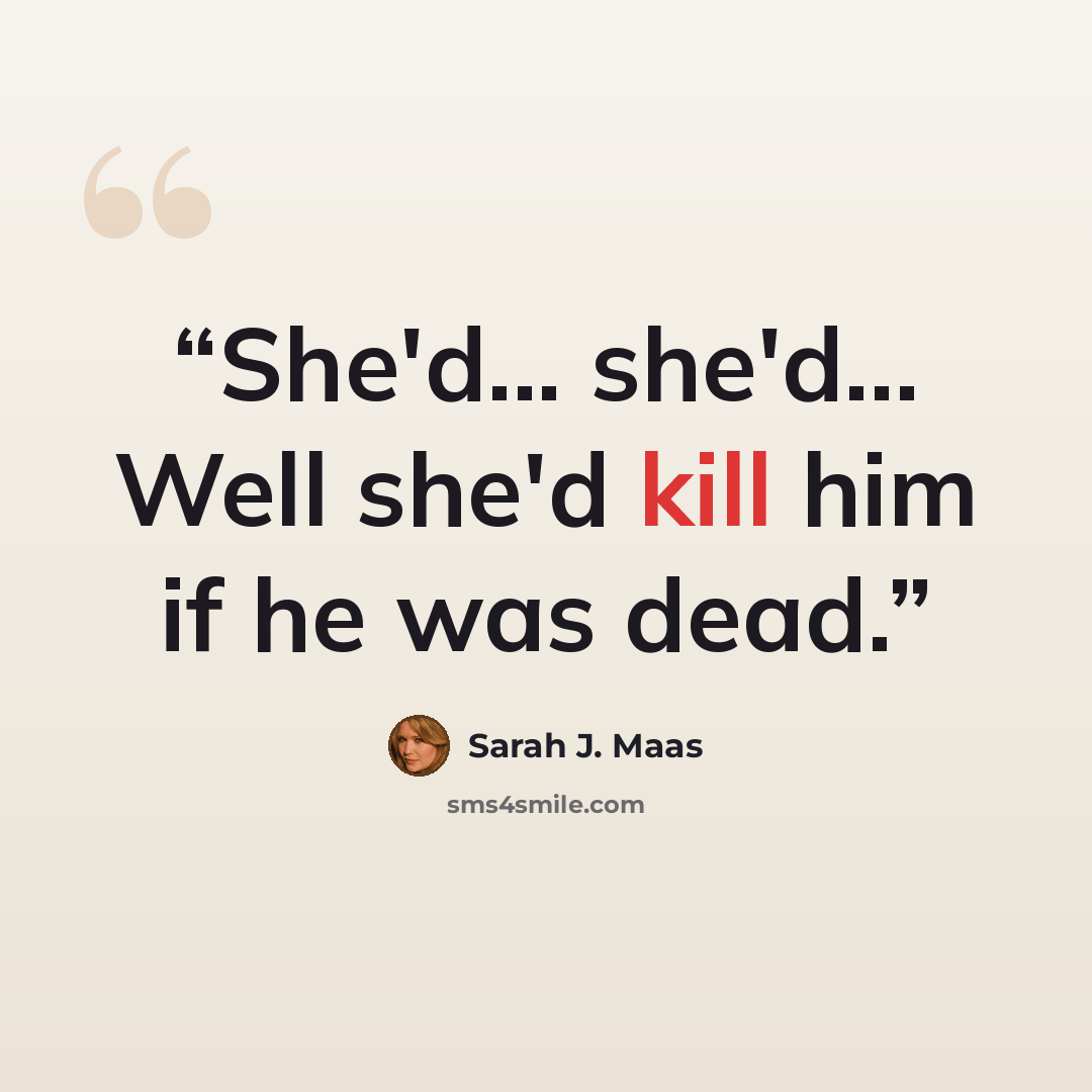 “She'd... she'd... Well she'd kill him if he was dead.” quote by Sarah J. Maas