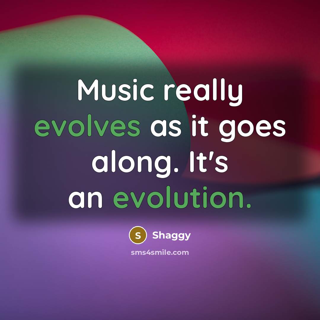 “Music really evolves as it goes along. It's an evolution.” quote by Shaggy