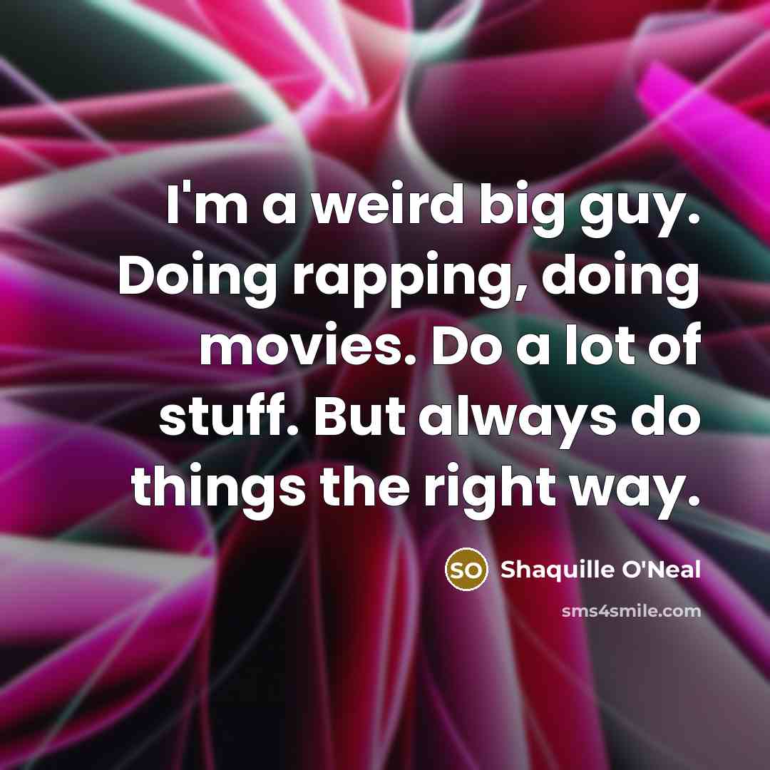“I'm a weird big guy. Doing rapping, doing movies. Do a lot of stuff. But always do things the right way.” quote by Shaquille O'Neal