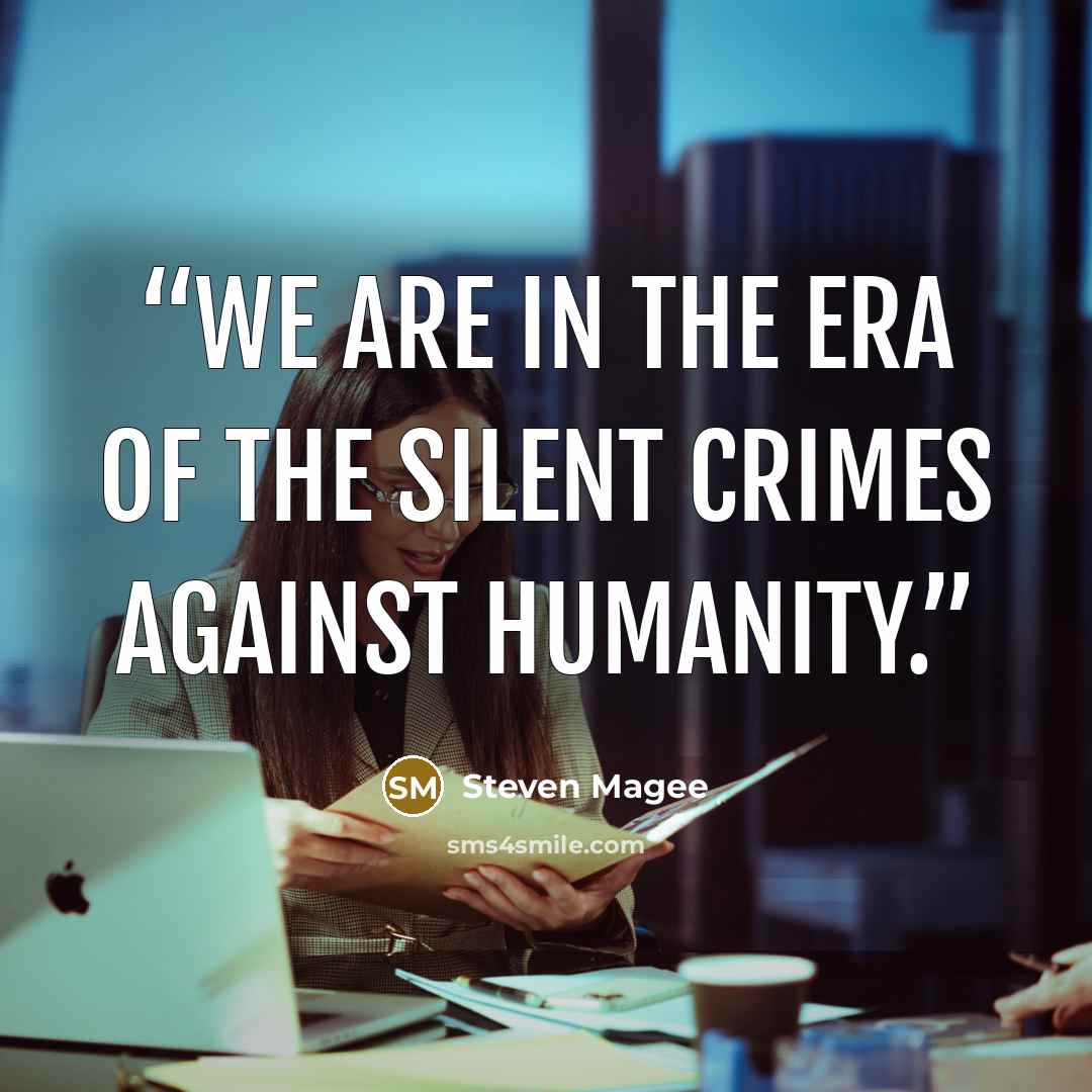 “We are in the era of the silent crimes against humanity.” quote by Steven Magee