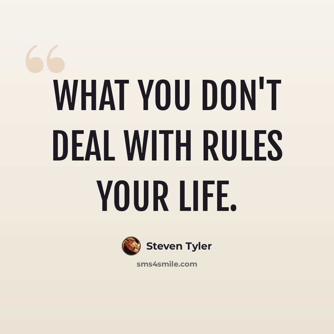 “What you don't deal with rules your life.” quote by Steven Tyler