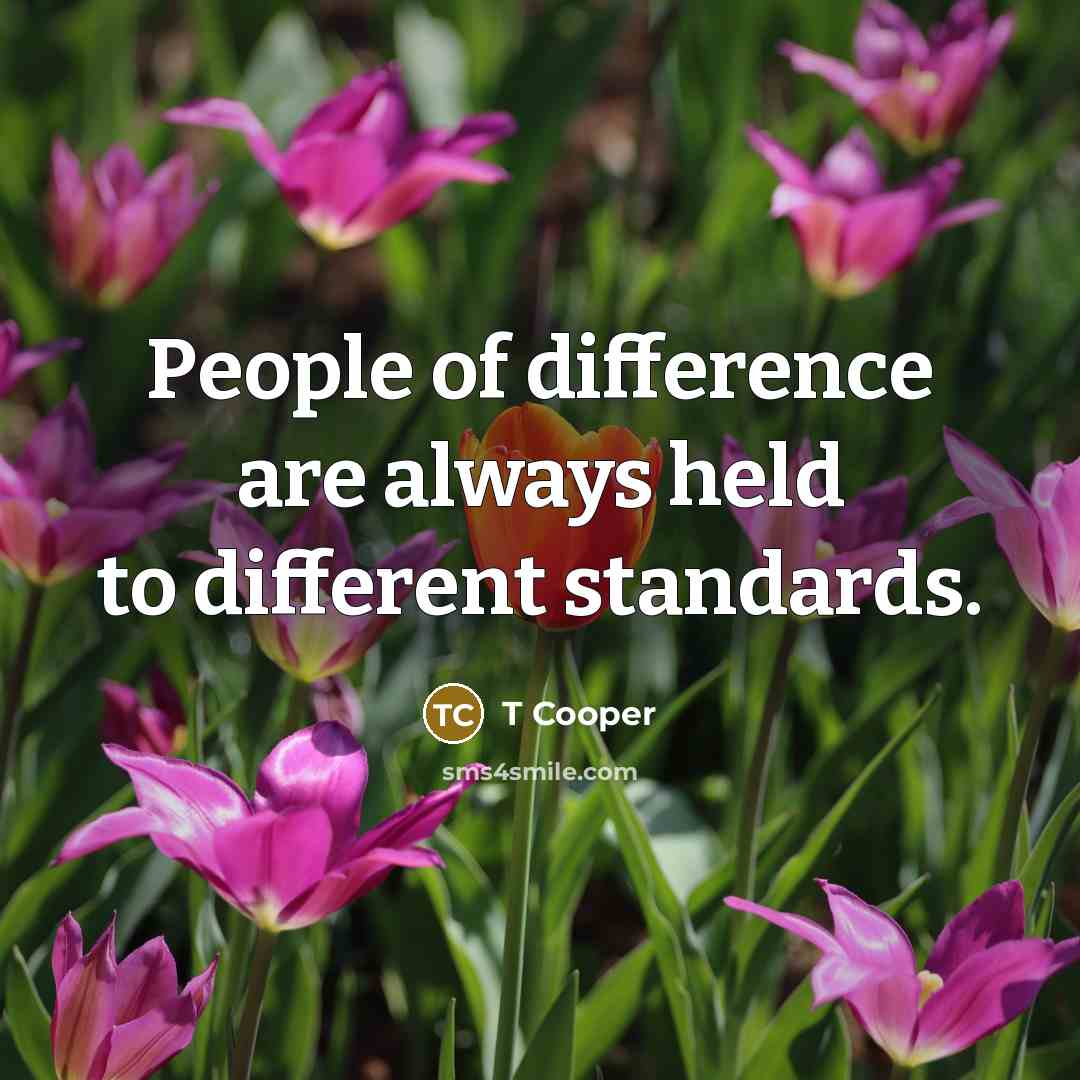 “People of difference are always held to different standards.” quote by T Cooper