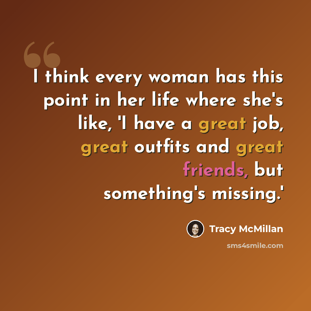 “I think every woman has this point in her life where she's like, 'I have a great job, great outfits and great friends, but something's missing.'” quote by Tracy McMillan