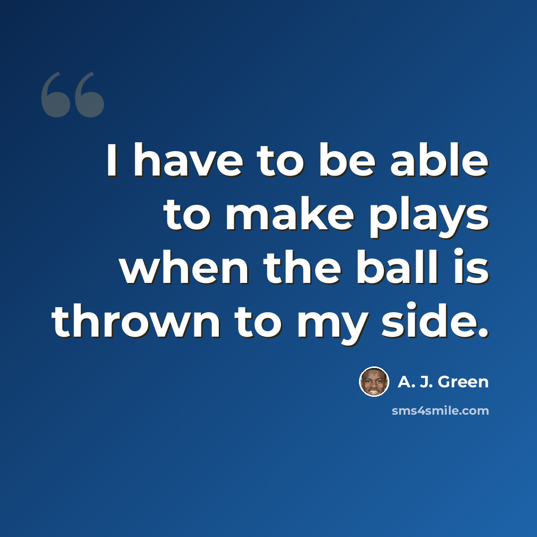 “I have to be able to make plays when the ball is thrown to my side.” quote by A. J. Green