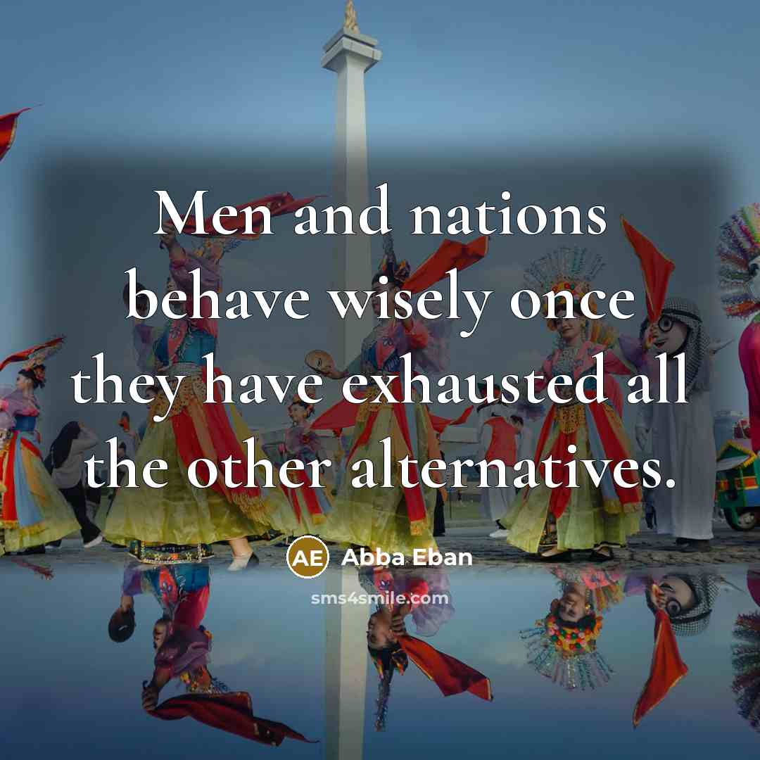 “Men and nations behave wisely once they have exhausted all the other alternatives.” quote by Abba Eban