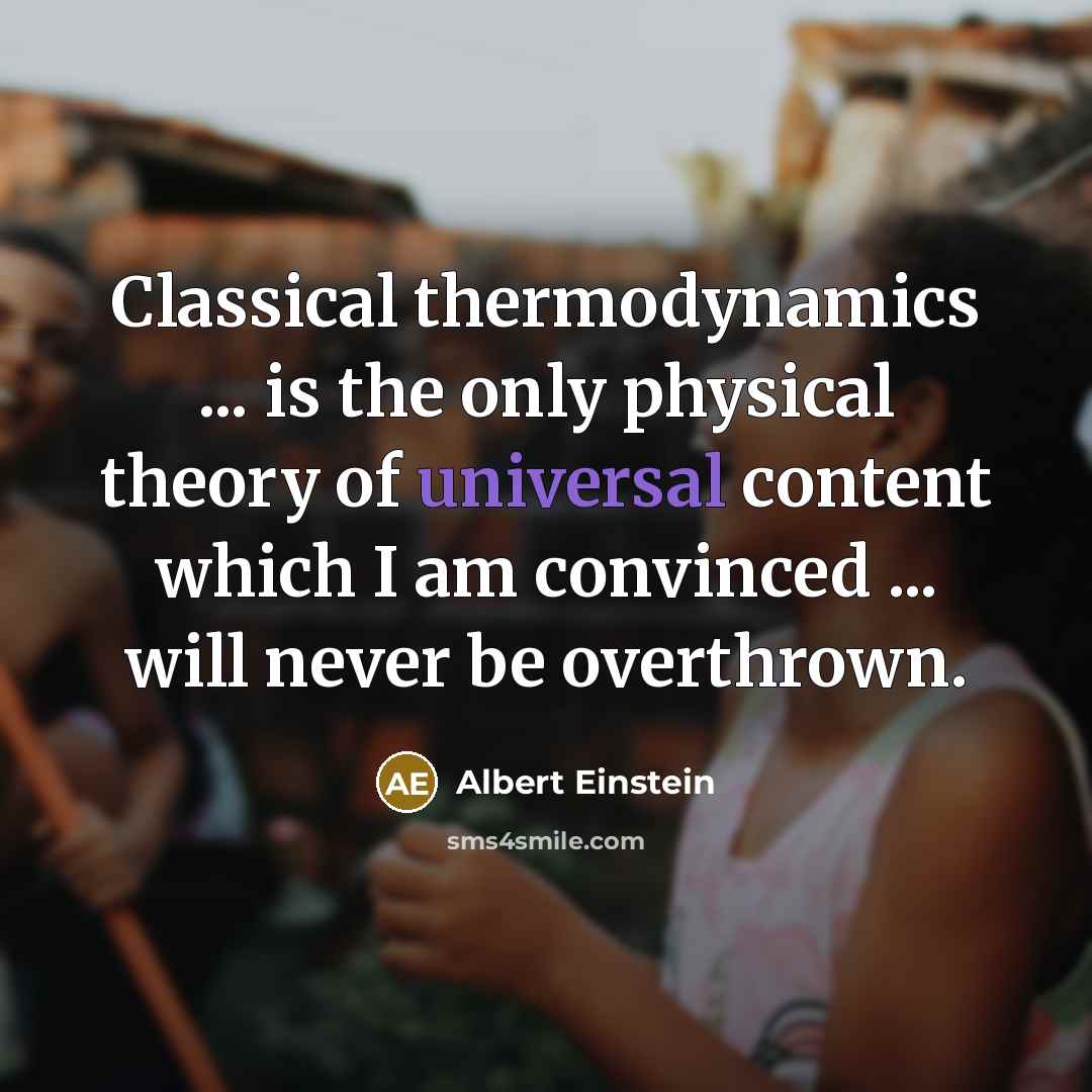 “Classical thermodynamics ... is the only physical theory of universal content which I am convinced ... will never be overthrown.” quote by Albert Einstein