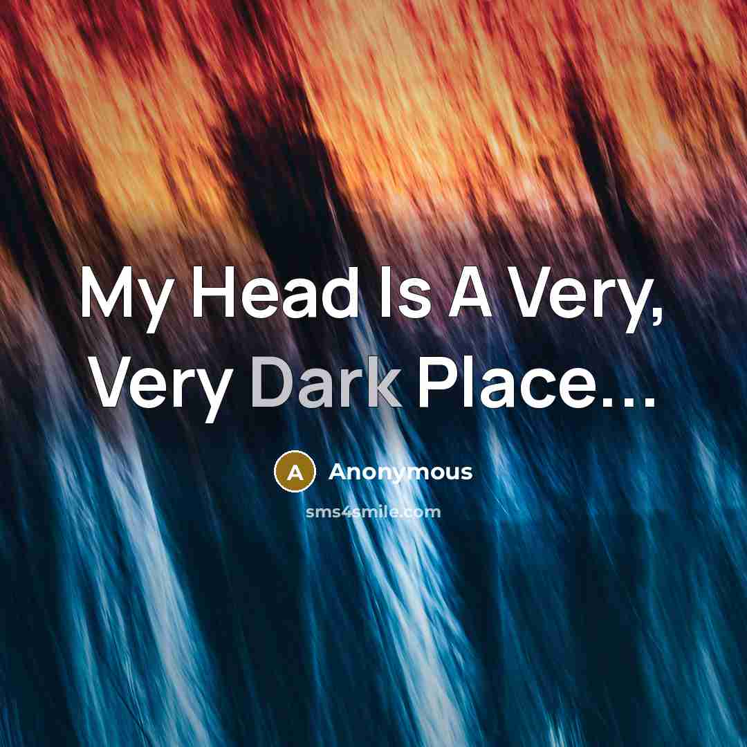 “My Head Is A Very, Very Dark Place...” quote by Anonymous