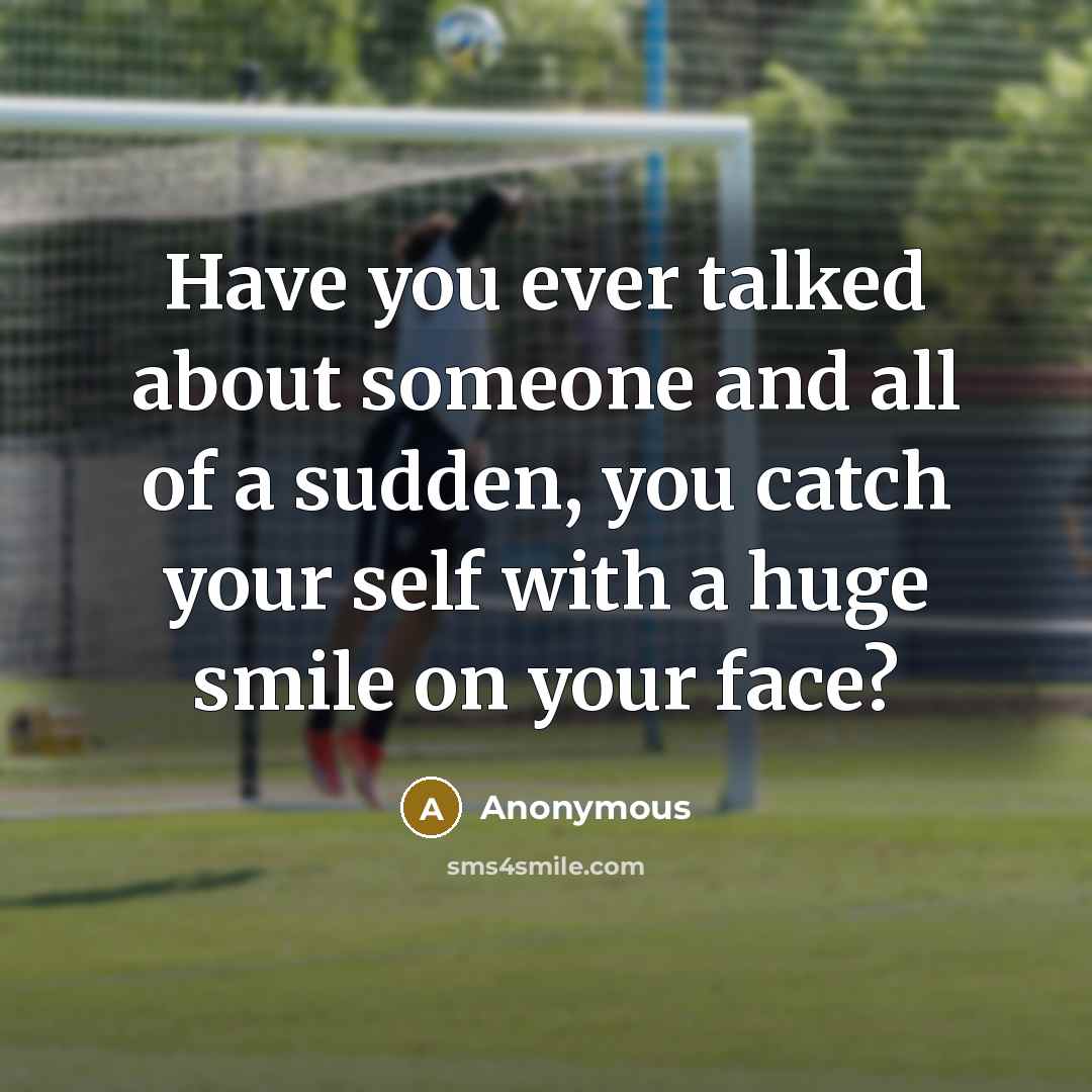 “Have you ever talked about someone and all of a sudden, you catch your self with a huge smile on your face?” quote by Anonymous