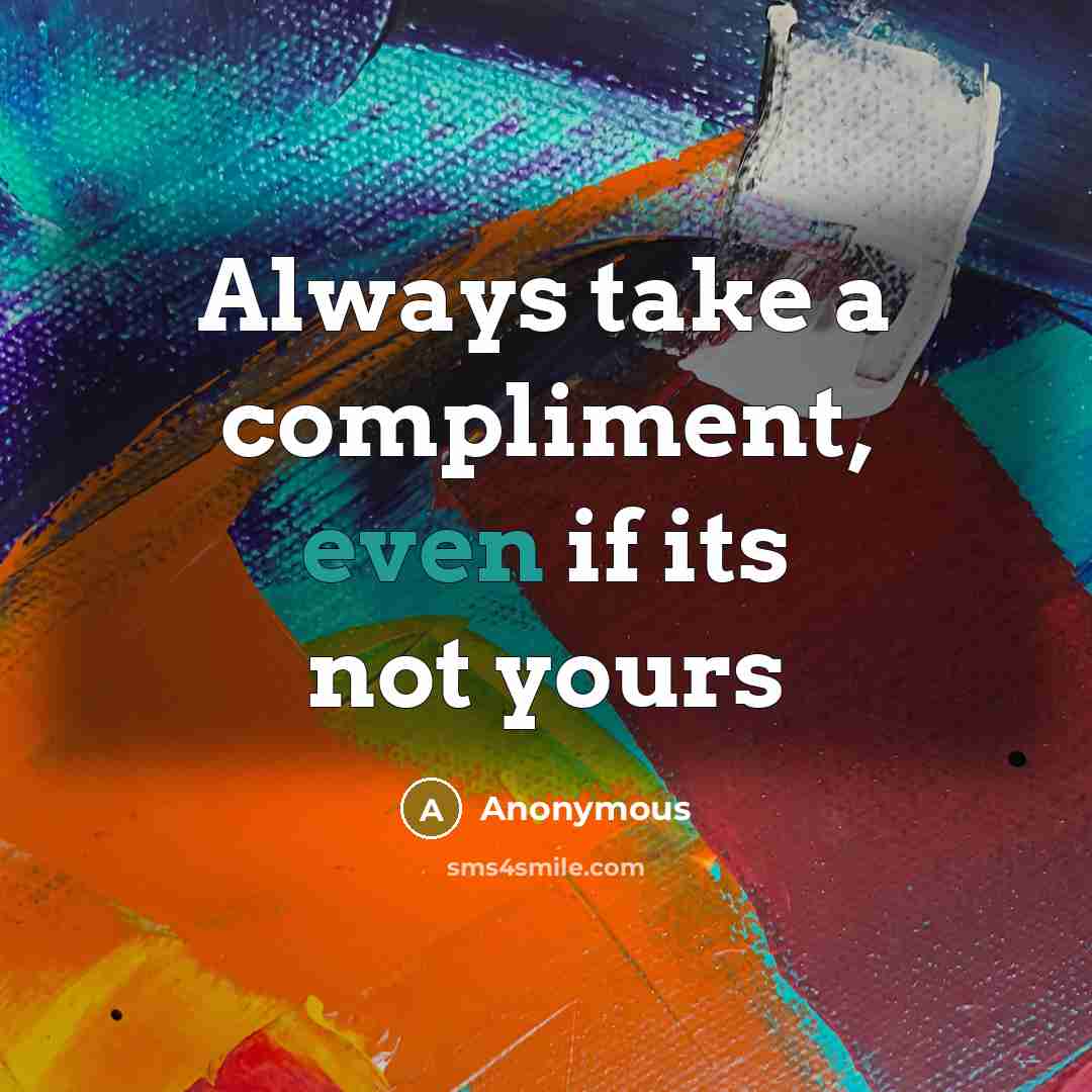 “Always take a compliment, even if its not yours” quote by Anonymous