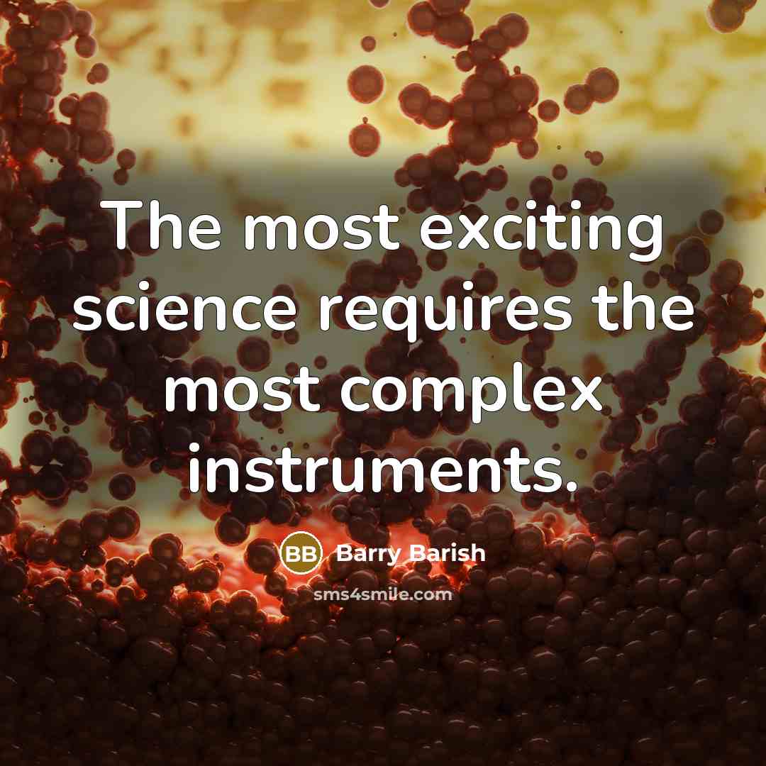 “The most exciting science requires the most complex instruments.” quote by Barry Barish