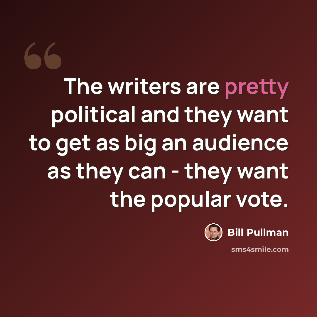 “The writers are pretty political and they want to get as big an audience as they can - they want the popular vote.” quote by Bill Pullman