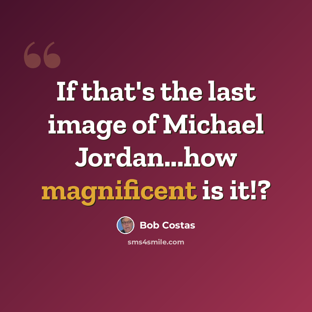 “If that's the last image of Michael Jordan...how magnificent is it!?” quote by Bob Costas